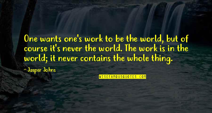 Scalability Vs Elasticity Quotes By Jasper Johns: One wants one's work to be the world, Scalability Vs Elasticity Quotes By Jasper Johns: One wants one's work to be the world,