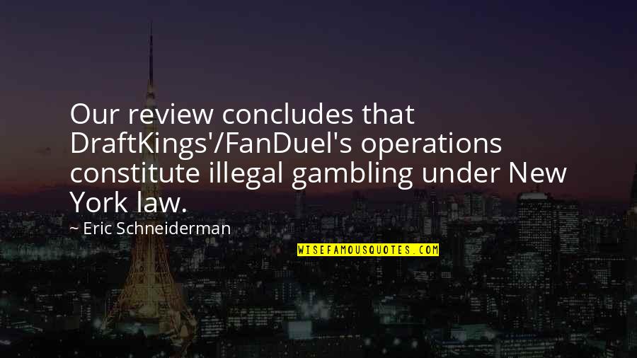Scalata Restaurant Quotes By Eric Schneiderman: Our review concludes that DraftKings'/FanDuel's operations constitute illegal