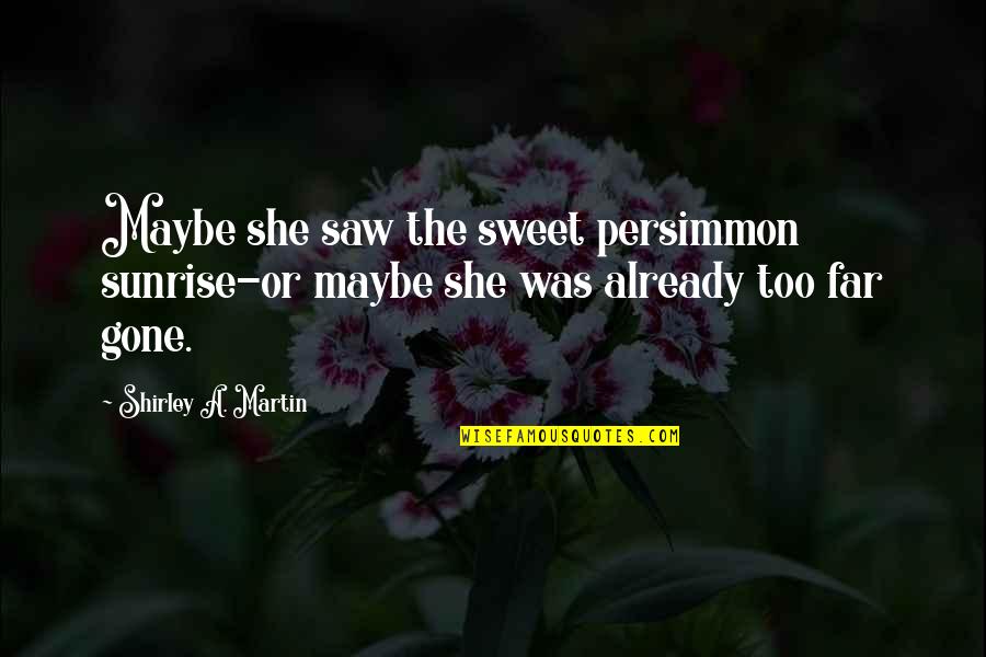 Scalata Restaurant Quotes By Shirley A. Martin: Maybe she saw the sweet persimmon sunrise-or maybe Scalata Restaurant Quotes By Shirley A. Martin: Maybe she saw the sweet persimmon sunrise-or maybe