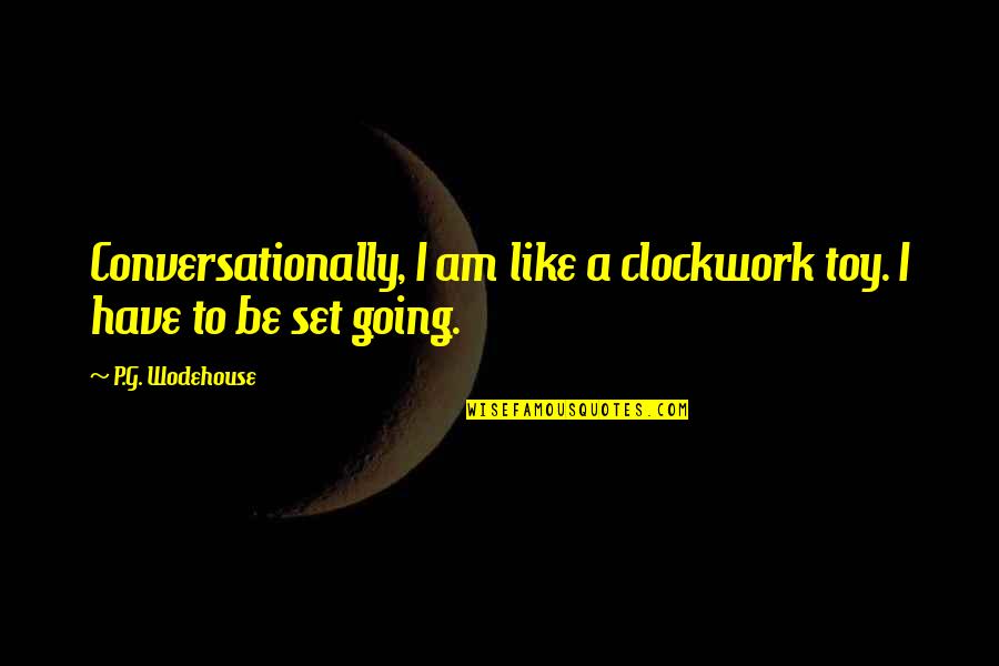 Scaldatoare Quotes By P.G. Wodehouse: Conversationally, I am like a clockwork toy. I