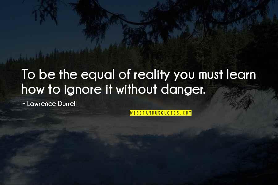Scalding Burns Quotes By Lawrence Durrell: To be the equal of reality you must