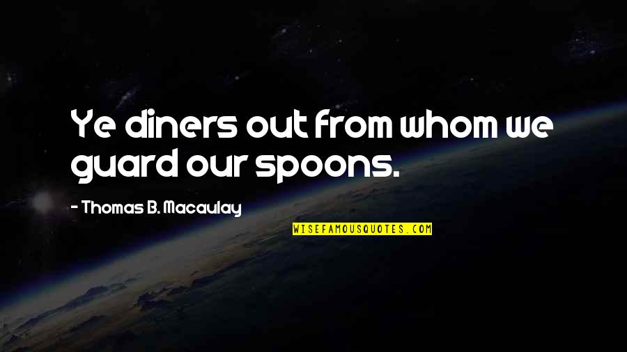 Scale Back Quotes By Thomas B. Macaulay: Ye diners out from whom we guard our