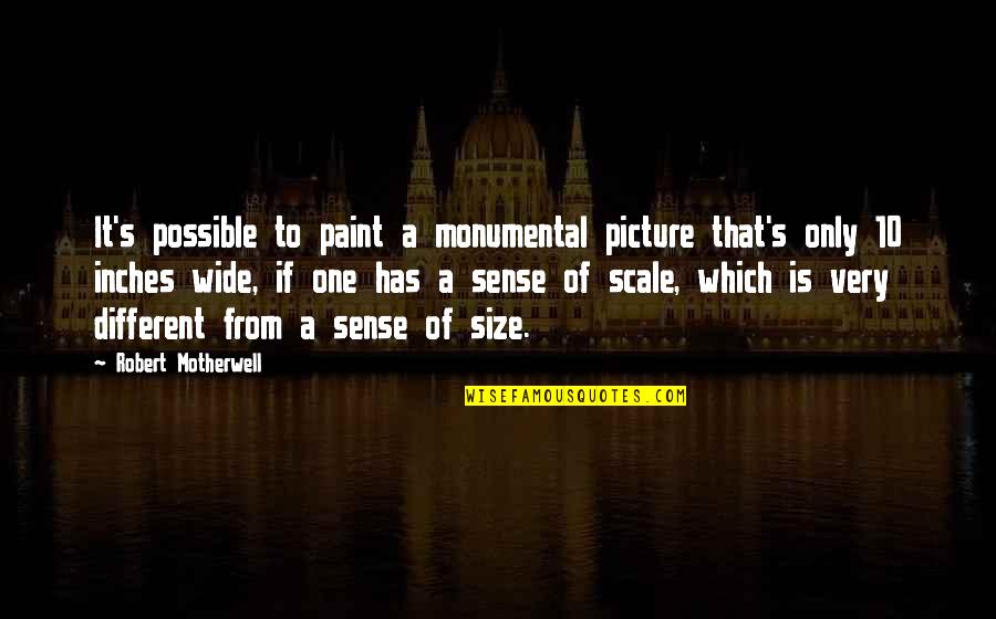 Scale Of 1 10 Quotes By Robert Motherwell: It's possible to paint a monumental picture that's
