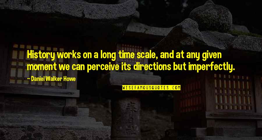 Scale Up Quotes By Daniel Walker Howe: History works on a long time scale, and