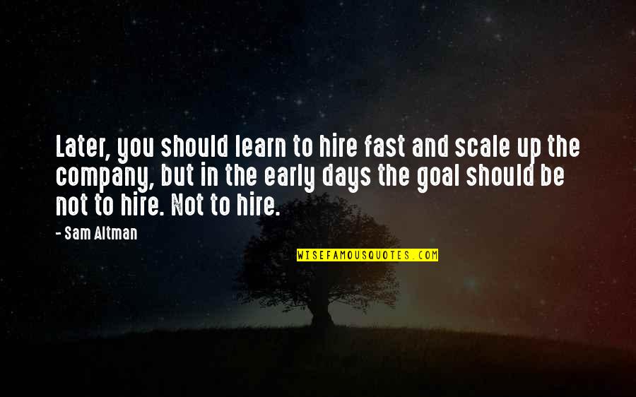 Scale Up Quotes By Sam Altman: Later, you should learn to hire fast and