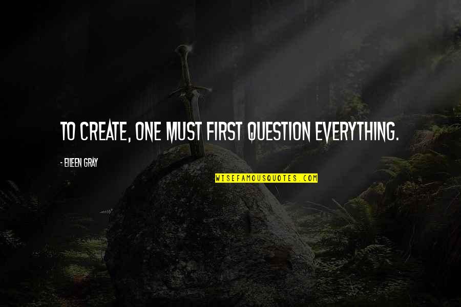 Scaled Tanks Quotes By Eileen Gray: To create, one must first question everything.