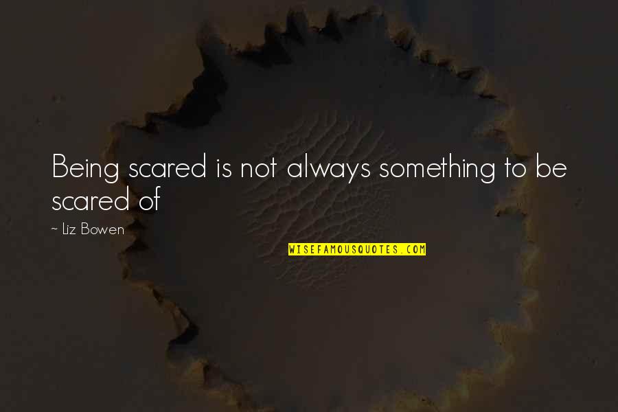 Scales Of Justice And World Quotes By Liz Bowen: Being scared is not always something to be
