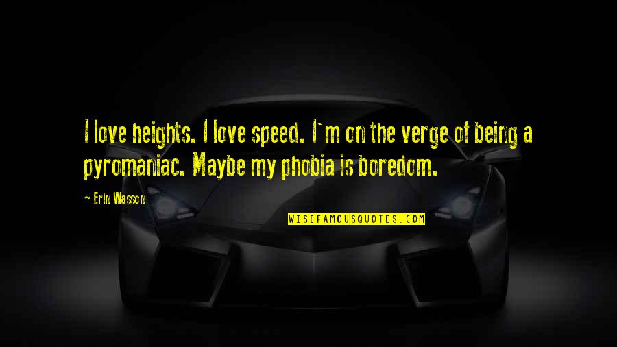 Scales Of Justice Memorable Quotes By Erin Wasson: I love heights. I love speed. I'm on Scales Of Justice Memorable Quotes By Erin Wasson: I love heights. I love speed. I'm on