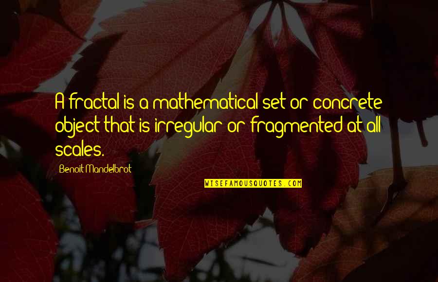 Scales Quotes By Benoit Mandelbrot: A fractal is a mathematical set or concrete Scales Quotes By Benoit Mandelbrot: A fractal is a mathematical set or concrete