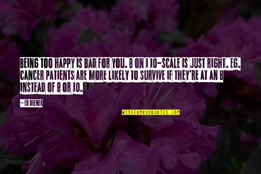 Scales Quotes By Ed Diener: Being too happy is bad for you. 8