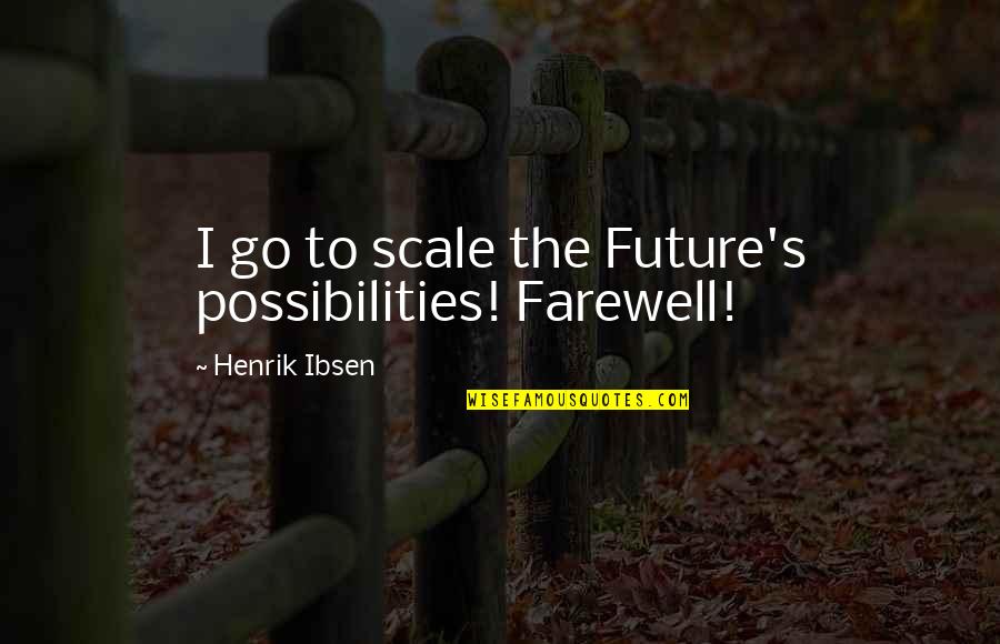 Scales Quotes By Henrik Ibsen: I go to scale the Future's possibilities! Farewell!