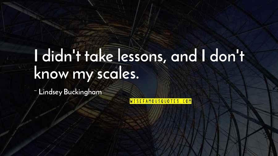 Scales Quotes By Lindsey Buckingham: I didn't take lessons, and I don't know