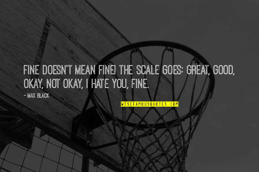 Scales Quotes By Max Black: Fine doesn't mean fine! The scale goes: great,