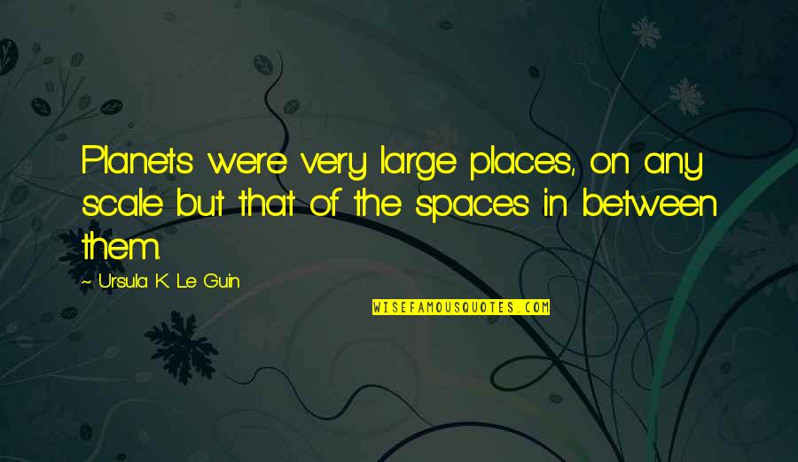 Scales Quotes By Ursula K. Le Guin: Planets were very large places, on any scale