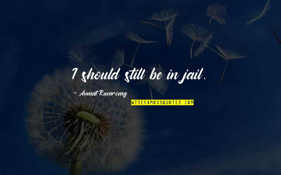 Scalfarotto Quotes By Amnat Ruenroeng: I should still be in jail. Scalfarotto Quotes By Amnat Ruenroeng: I should still be in jail.