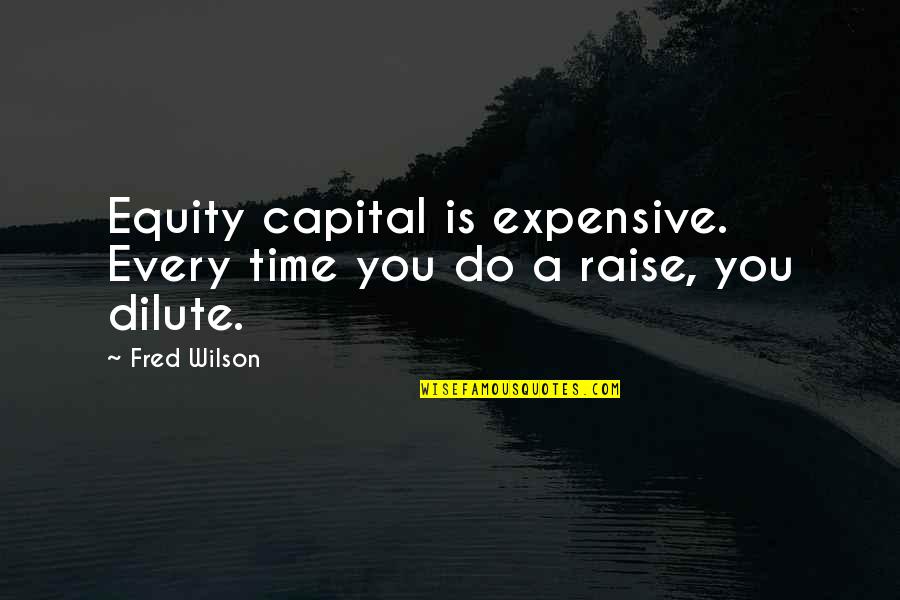 Scalfarotto Quotes By Fred Wilson: Equity capital is expensive. Every time you do