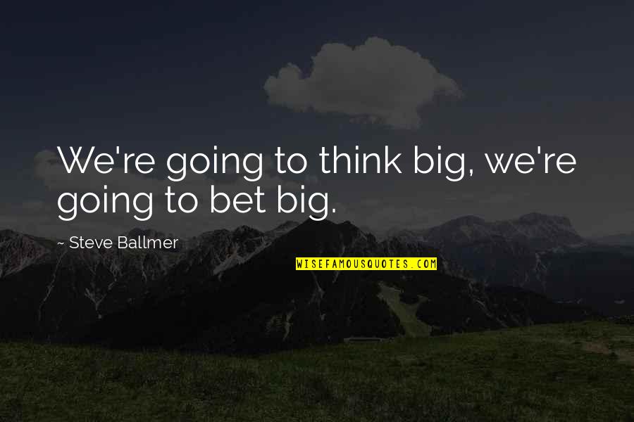 Scalfarotto Quotes By Steve Ballmer: We're going to think big, we're going to Scalfarotto Quotes By Steve Ballmer: We're going to think big, we're going to