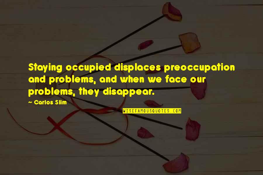 Scalias Son Quotes By Carlos Slim: Staying occupied displaces preoccupation and problems, and when