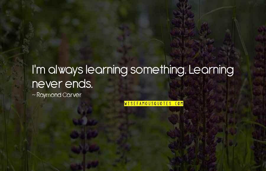 Scalinis Cobb Quotes By Raymond Carver: I'm always learning something. Learning never ends.