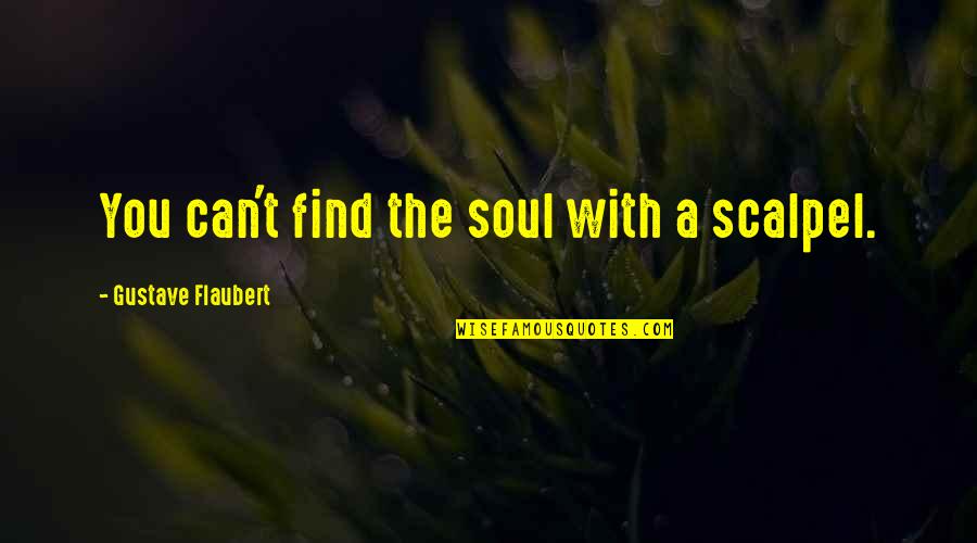 Scalpel's Quotes By Gustave Flaubert: You can't find the soul with a scalpel.