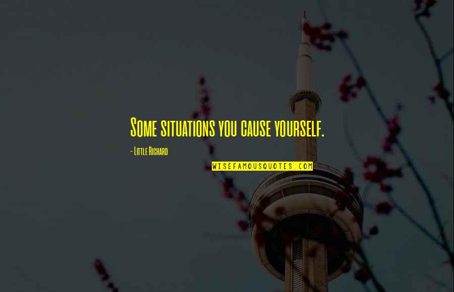 Scaltro Significato Quotes By Little Richard: Some situations you cause yourself. Scaltro Significato Quotes By Little Richard: Some situations you cause yourself.