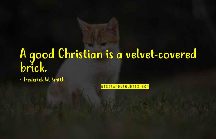 Scaly Quotes By Frederick W. Smith: A good Christian is a velvet-covered brick.