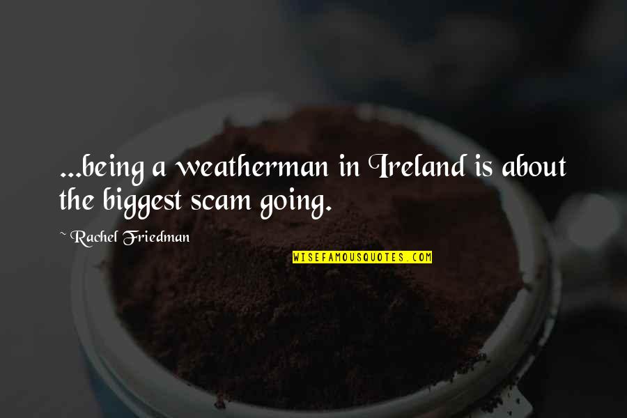 Scam Quotes By Rachel Friedman: ...being a weatherman in Ireland is about the
