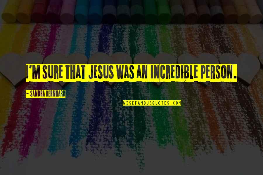 Scampered Def Quotes By Sandra Bernhard: I'm sure that Jesus was an incredible person. Scampered Def Quotes By Sandra Bernhard: I'm sure that Jesus was an incredible person.