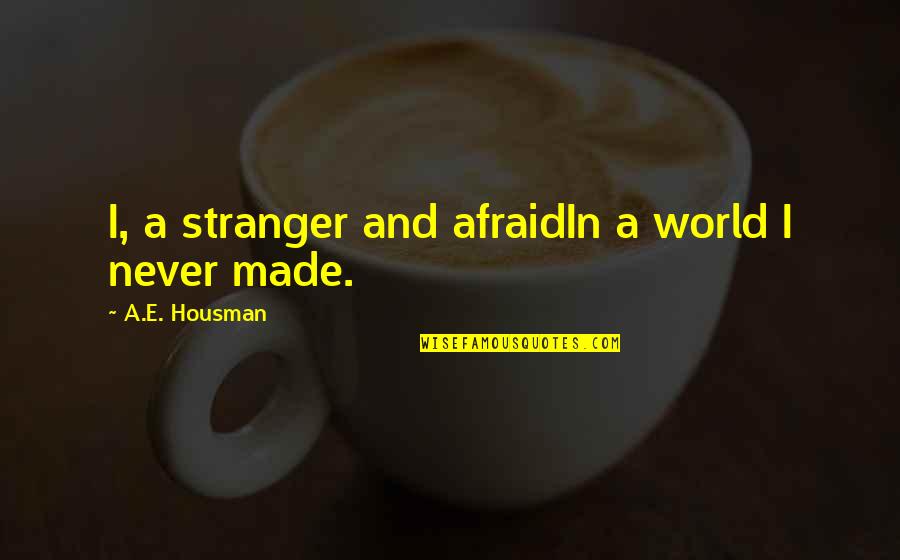 Scampered Means Quotes By A.E. Housman: I, a stranger and afraidIn a world I Scampered Means Quotes By A.E. Housman: I, a stranger and afraidIn a world I