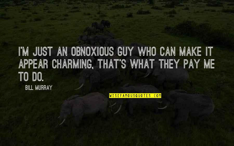 Scampered Means Quotes By Bill Murray: I'm just an obnoxious guy who can make Scampered Means Quotes By Bill Murray: I'm just an obnoxious guy who can make