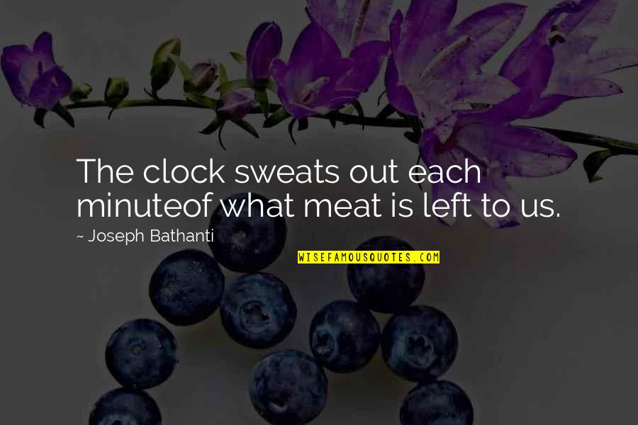 Scampered Means Quotes By Joseph Bathanti: The clock sweats out each minuteof what meat Scampered Means Quotes By Joseph Bathanti: The clock sweats out each minuteof what meat
