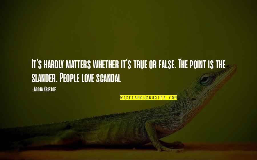 Scandal Love Quotes By Agota Kristof: It's hardly matters whether it's true or false.
