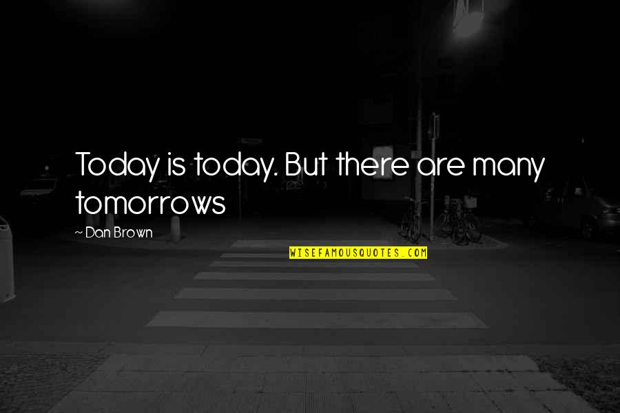 Scandale A Abidjan Quotes By Dan Brown: Today is today. But there are many tomorrows Scandale A Abidjan Quotes By Dan Brown: Today is today. But there are many tomorrows