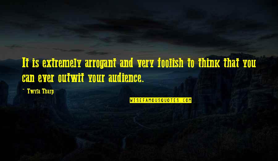 Scandalisation Quotes By Twyla Tharp: It is extremely arrogant and very foolish to Scandalisation Quotes By Twyla Tharp: It is extremely arrogant and very foolish to
