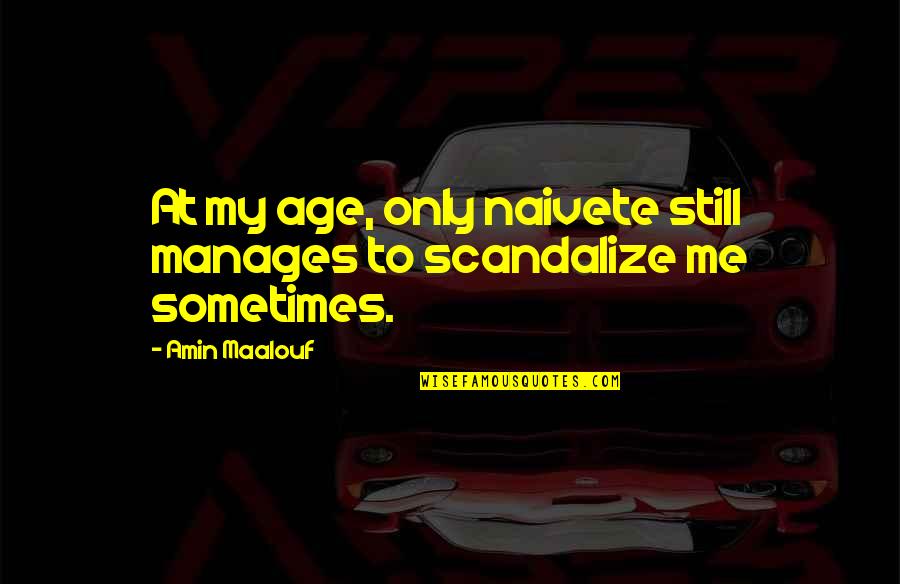 Scandalize Quotes By Amin Maalouf: At my age, only naivete still manages to