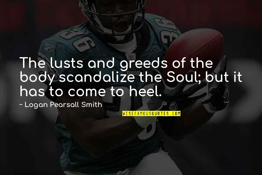 Scandalize Quotes By Logan Pearsall Smith: The lusts and greeds of the body scandalize