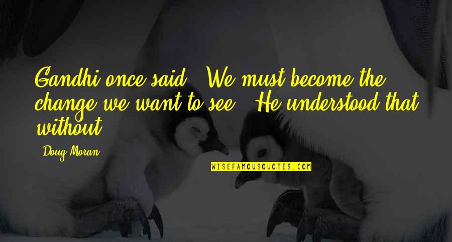 Scandalized Meme Quotes By Doug Moran: Gandhi once said, "We must become the change