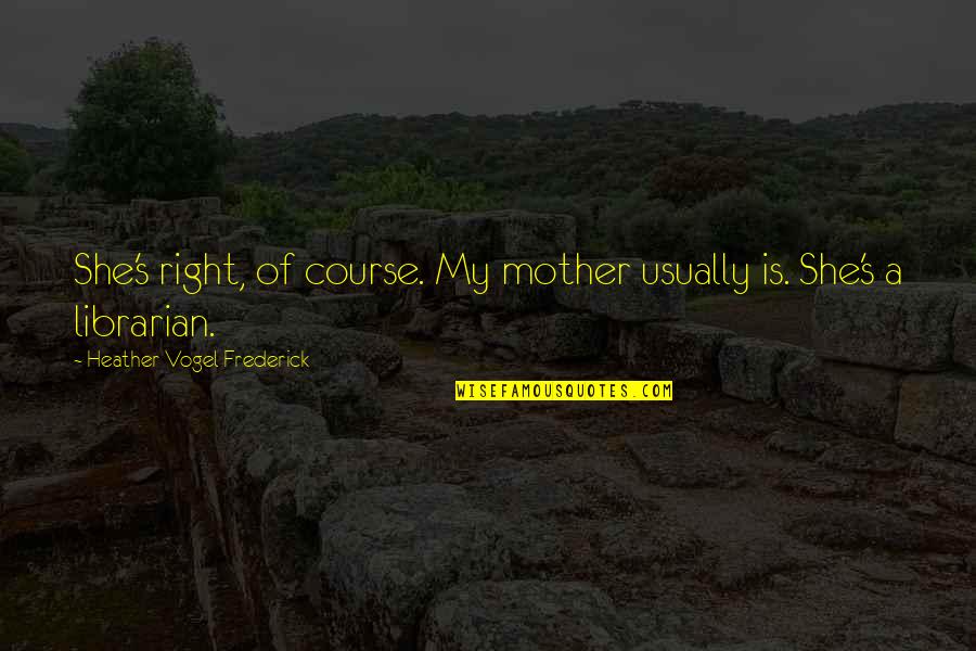 Scandalizing Quotes By Heather Vogel Frederick: She's right, of course. My mother usually is. Scandalizing Quotes By Heather Vogel Frederick: She's right, of course. My mother usually is.