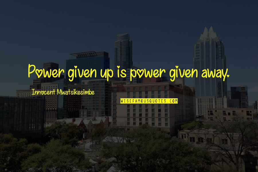Scandalizing Quotes By Innocent Mwatsikesimbe: Power given up is power given away. Scandalizing Quotes By Innocent Mwatsikesimbe: Power given up is power given away.