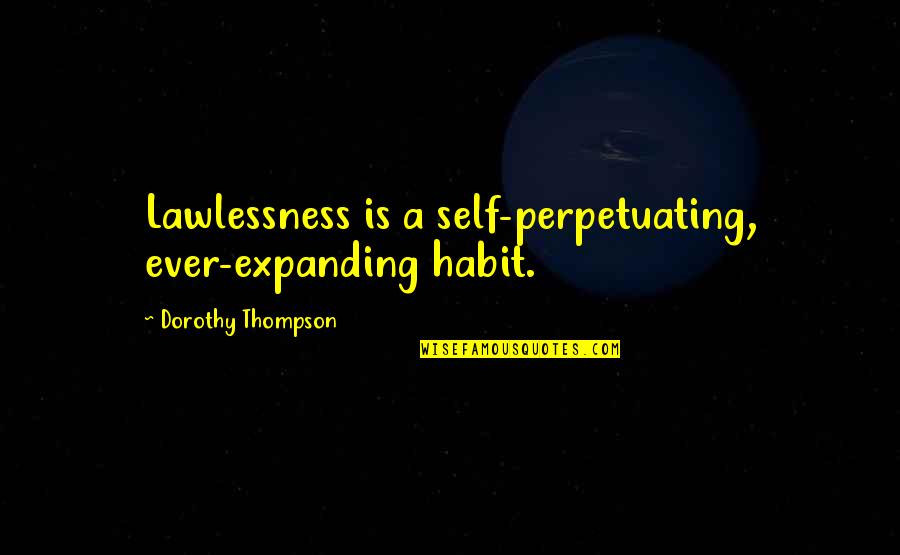 Scandalous Desires Quotes By Dorothy Thompson: Lawlessness is a self-perpetuating, ever-expanding habit. Scandalous Desires Quotes By Dorothy Thompson: Lawlessness is a self-perpetuating, ever-expanding habit.
