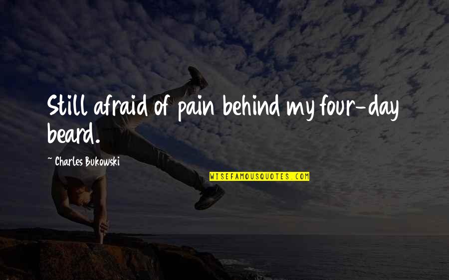 Scandalous Friends Quotes By Charles Bukowski: Still afraid of pain behind my four-day beard.
