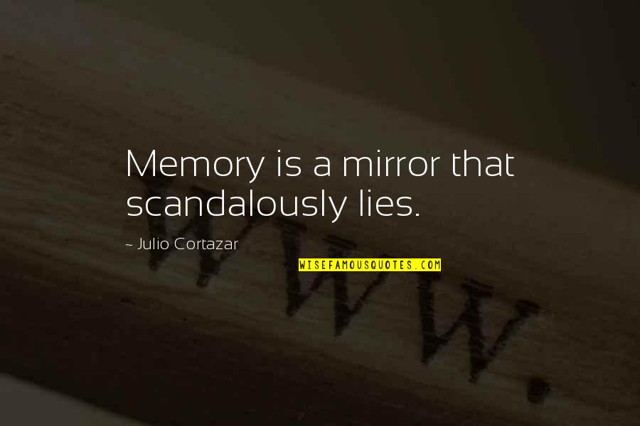 Scandalously Quotes By Julio Cortazar: Memory is a mirror that scandalously lies.