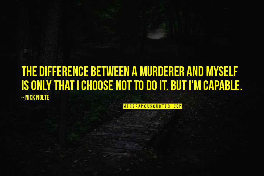 Scandolara Zero Quotes By Nick Nolte: The difference between a murderer and myself is Scandolara Zero Quotes By Nick Nolte: The difference between a murderer and myself is