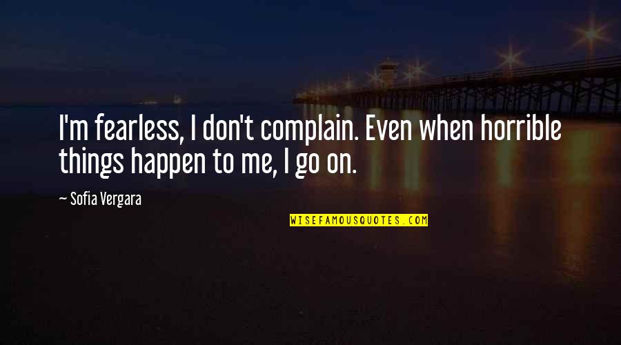 Scanesthesia Quotes By Sofia Vergara: I'm fearless, I don't complain. Even when horrible