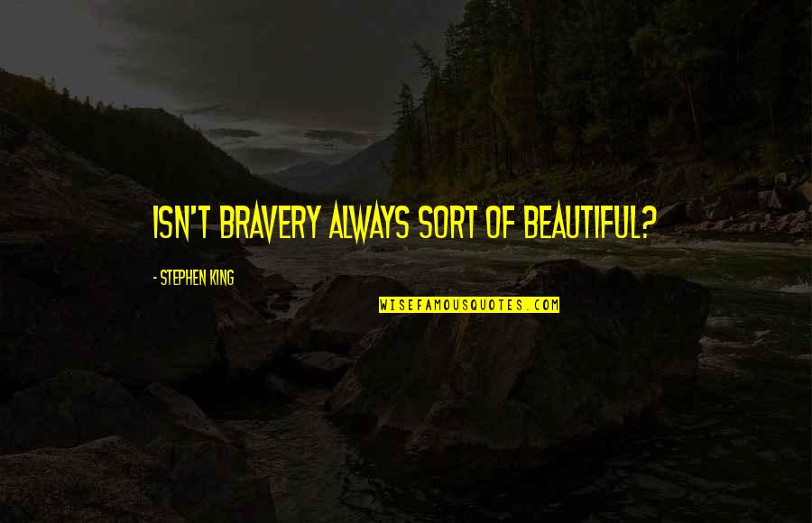 Scanguards Family Tree Quotes By Stephen King: Isn't bravery always sort of beautiful?