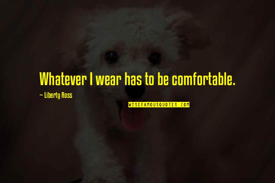 Scanguards Quotes By Liberty Ross: Whatever I wear has to be comfortable.