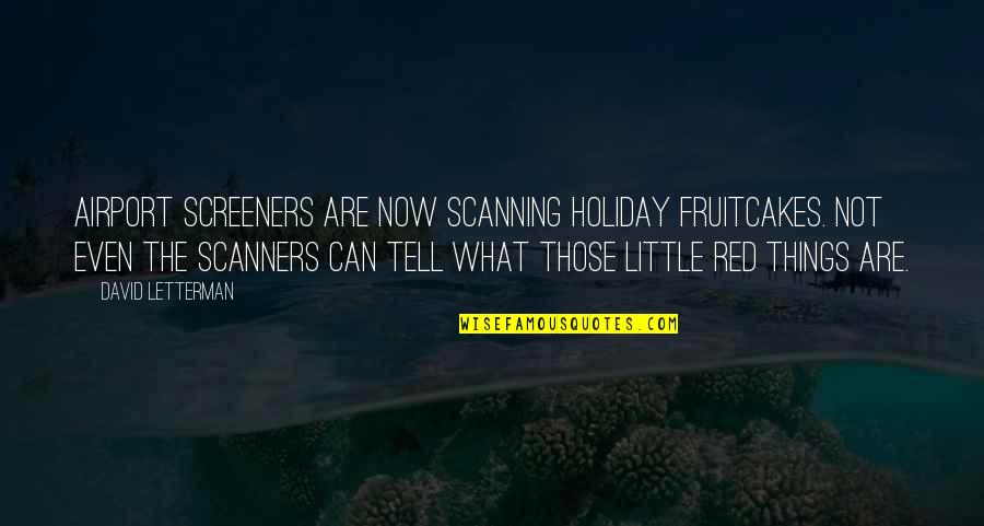 Scanners Quotes By David Letterman: Airport screeners are now scanning holiday fruitcakes. Not