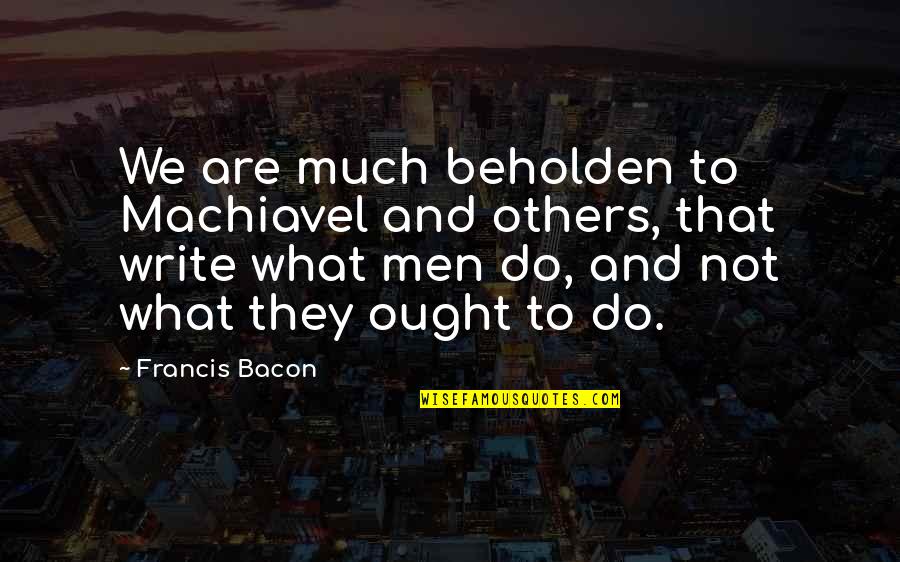 Scansions Quotes By Francis Bacon: We are much beholden to Machiavel and others,