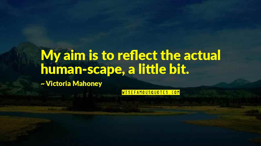 Scape Quotes By Victoria Mahoney: My aim is to reflect the actual human-scape,