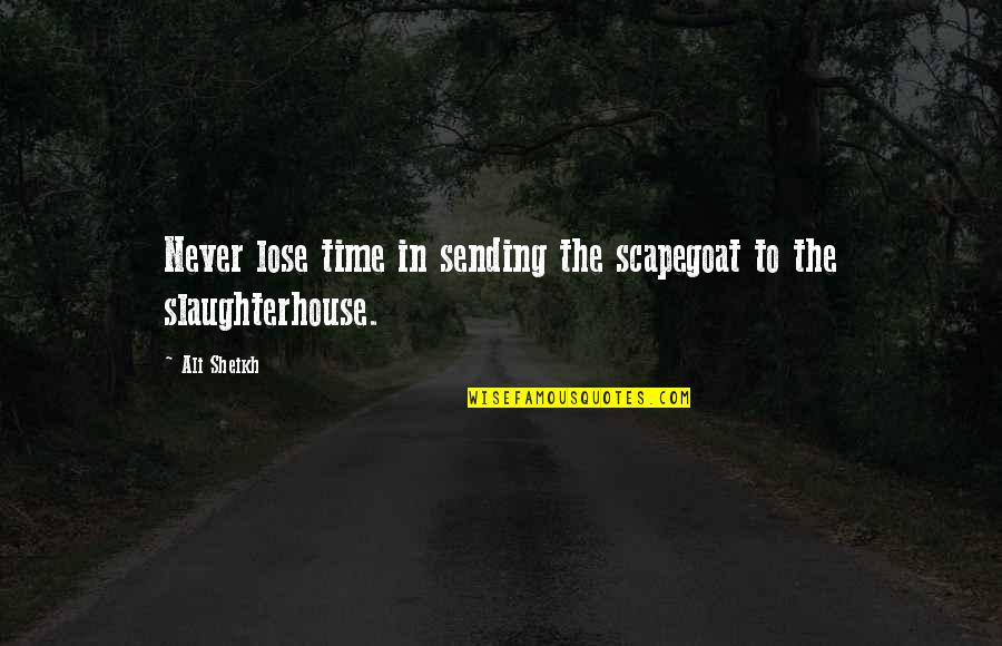 Scapegoat Quotes By Ali Sheikh: Never lose time in sending the scapegoat to